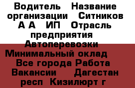 Водитель › Название организации ­ Ситников А.А., ИП › Отрасль предприятия ­ Автоперевозки › Минимальный оклад ­ 1 - Все города Работа » Вакансии   . Дагестан респ.,Кизилюрт г.